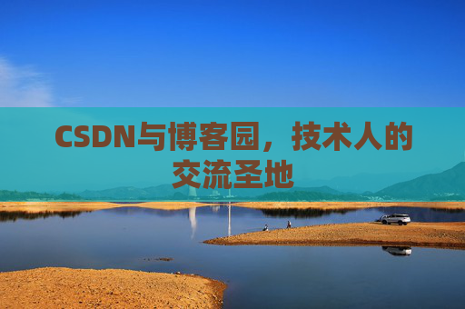CSDN与博客园,技术人的交流圣地 CSDN与博客园,技术人的交流圣地